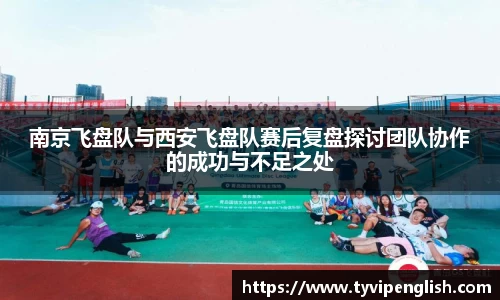 南京飞盘队与西安飞盘队赛后复盘探讨团队协作的成功与不足之处