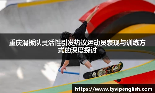重庆滑板队灵活性引发热议运动员表现与训练方式的深度探讨