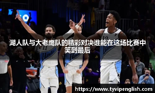 湖人队与大老鹰队的精彩对决谁能在这场比赛中笑到最后
