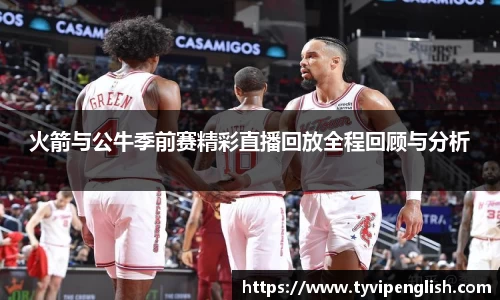 火箭与公牛季前赛精彩直播回放全程回顾与分析