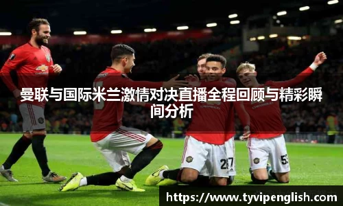 曼联与国际米兰激情对决直播全程回顾与精彩瞬间分析
