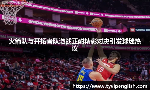 火箭队与开拓者队激战正酣精彩对决引发球迷热议