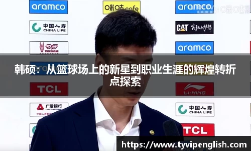 韩硕：从篮球场上的新星到职业生涯的辉煌转折点探索
