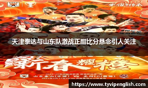 天津泰达与山东队激战正酣比分悬念引人关注