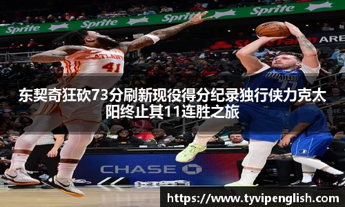 东契奇狂砍73分刷新现役得分纪录独行侠力克太阳终止其11连胜之旅