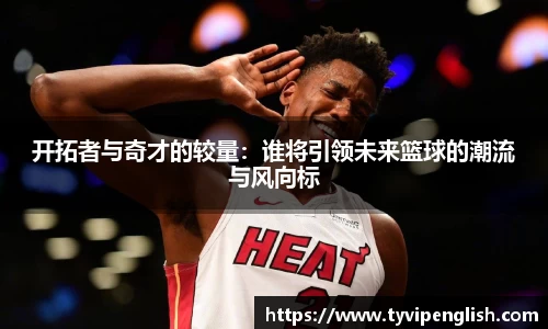 开拓者与奇才的较量：谁将引领未来篮球的潮流与风向标