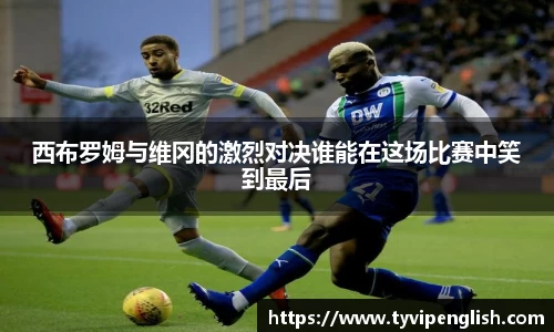 西布罗姆与维冈的激烈对决谁能在这场比赛中笑到最后