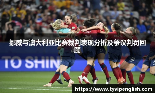 挪威与澳大利亚比赛裁判表现分析及争议判罚回顾