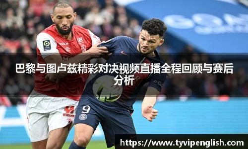 巴黎与图卢兹精彩对决视频直播全程回顾与赛后分析