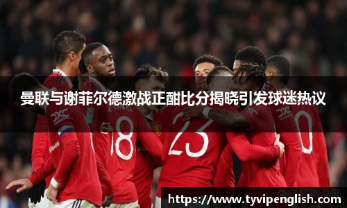 曼联与谢菲尔德激战正酣比分揭晓引发球迷热议