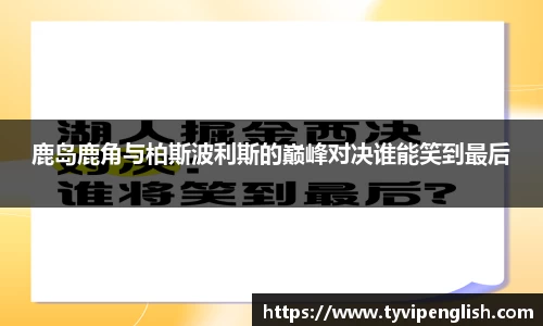 鹿岛鹿角与柏斯波利斯的巅峰对决谁能笑到最后