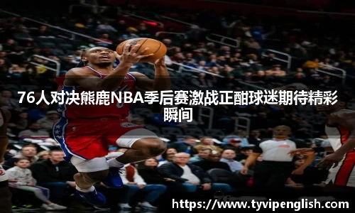 76人对决熊鹿NBA季后赛激战正酣球迷期待精彩瞬间