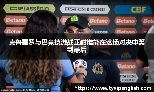 克鲁塞罗与巴竞技激战正酣谁能在这场对决中笑到最后