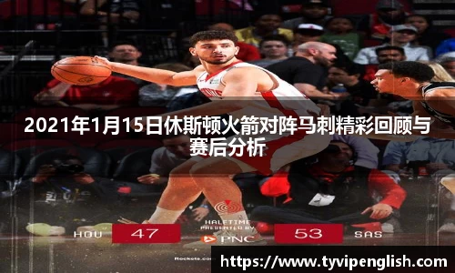 2021年1月15日休斯顿火箭对阵马刺精彩回顾与赛后分析
