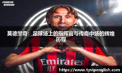 莫德里奇：足球场上的指挥官与传奇中场的辉煌历程